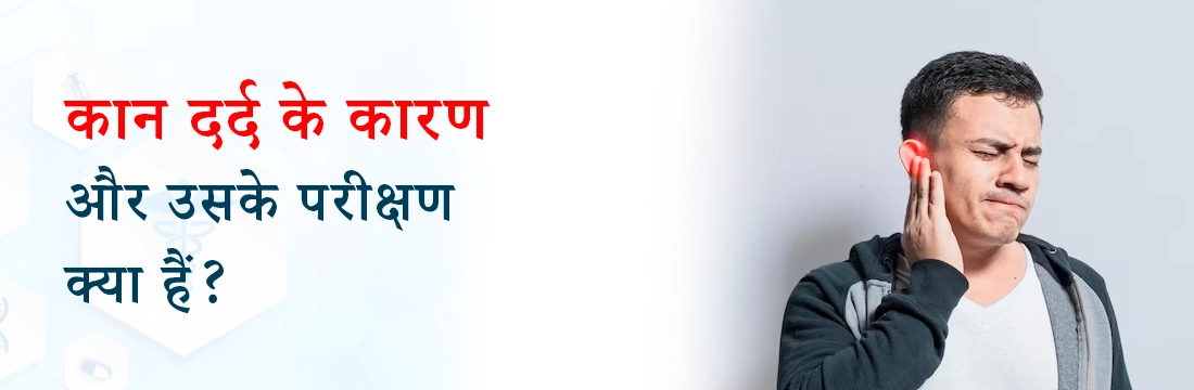 कान दर्द के कारण और उसके परीक्षण क्या हैं?